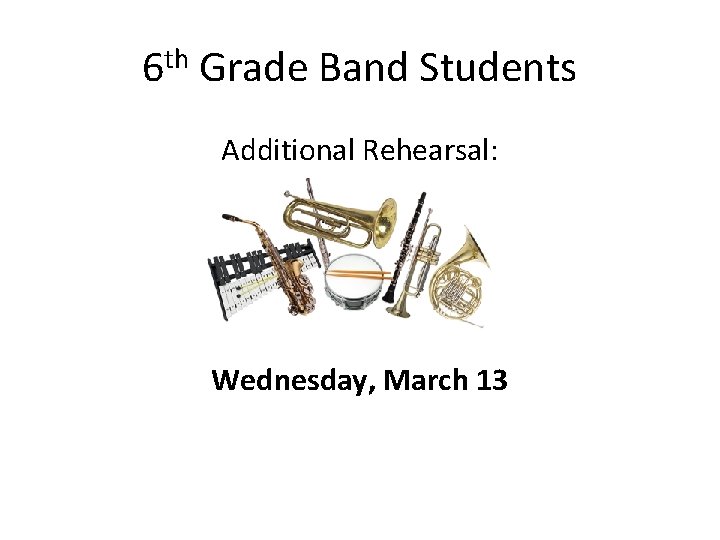 6 th Grade Band Students Additional Rehearsal: Wednesday, March 13 