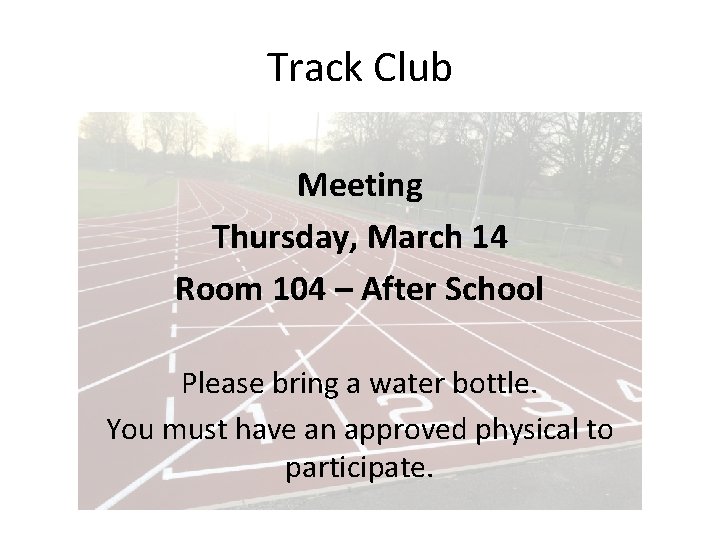 Track Club Meeting Thursday, March 14 Room 104 – After School Please bring a