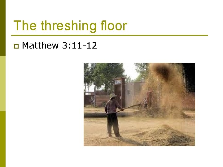 The threshing floor p Matthew 3: 11 -12 