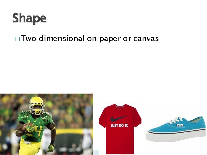 Shape � Two dimensional on paper or canvas Shape � Two dimensional on paper or canvas