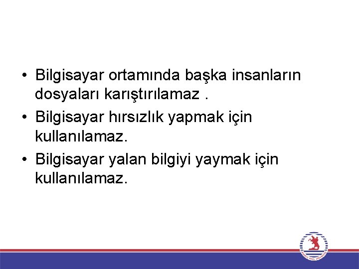  • Bilgisayar ortamında başka insanların dosyaları karıştırılamaz. • Bilgisayar hırsızlık yapmak için kullanılamaz.