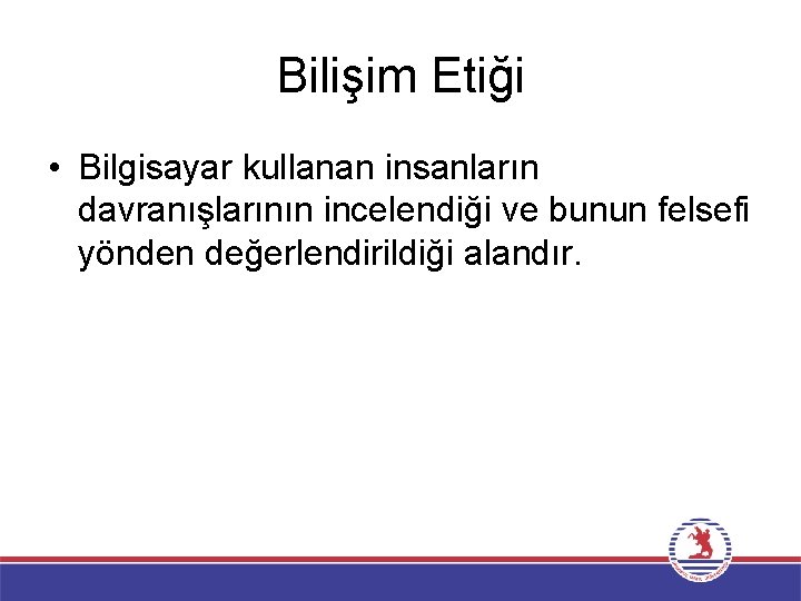 Bilişim Etiği • Bilgisayar kullanan insanların davranışlarının incelendiği ve bunun felsefi yönden değerlendirildiği alandır.