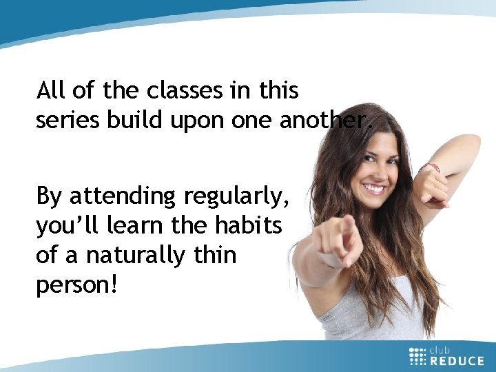 All of the classes in this series build upon one another. By attending regularly,