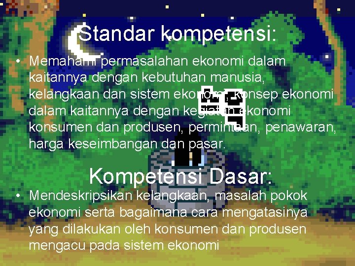 Standar kompetensi: • Memahami permasalahan ekonomi dalam kaitannya dengan kebutuhan manusia, kelangkaan dan sistem