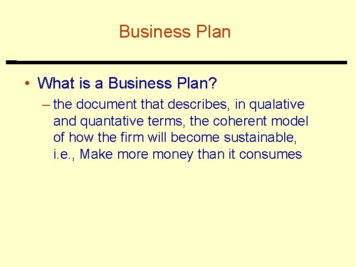 Business Plan • What is a Business Plan? – the document that describes, in