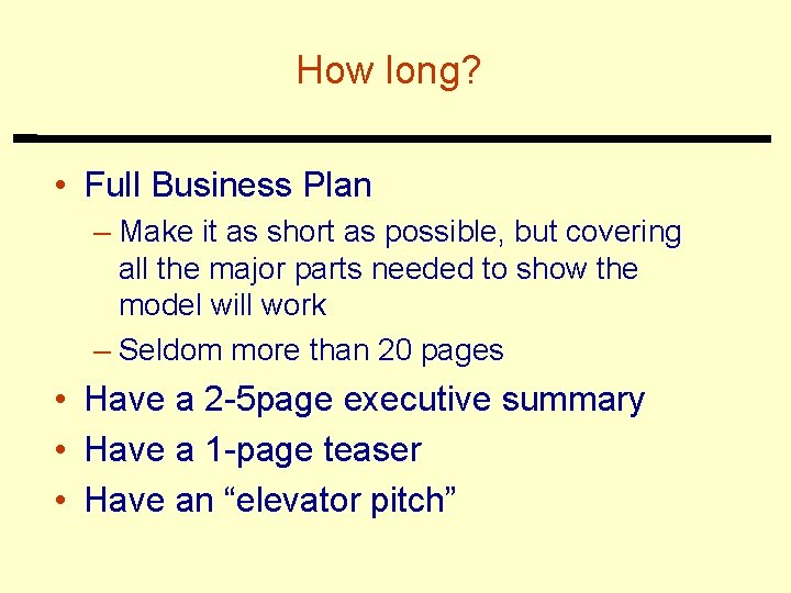 How long? • Full Business Plan – Make it as short as possible, but