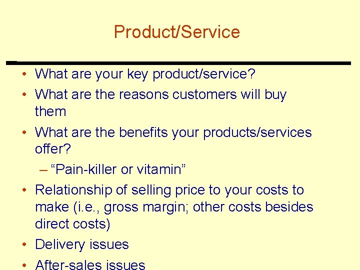 Product/Service • What are your key product/service? • What are the reasons customers will