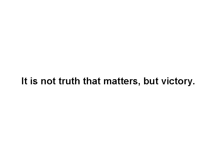It is not truth that matters, but victory. 