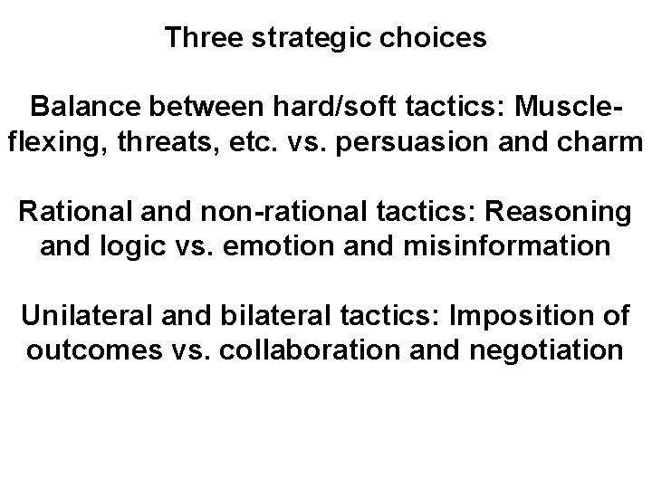Three strategic choices Balance between hard/soft tactics: Muscleflexing, threats, etc. vs. persuasion and charm