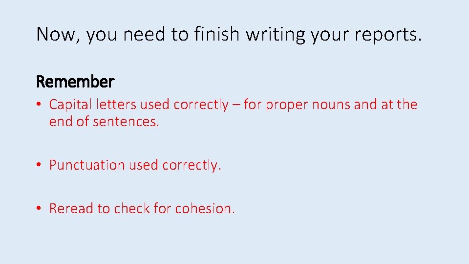 Now, you need to finish writing your reports. Remember • Capital letters used correctly