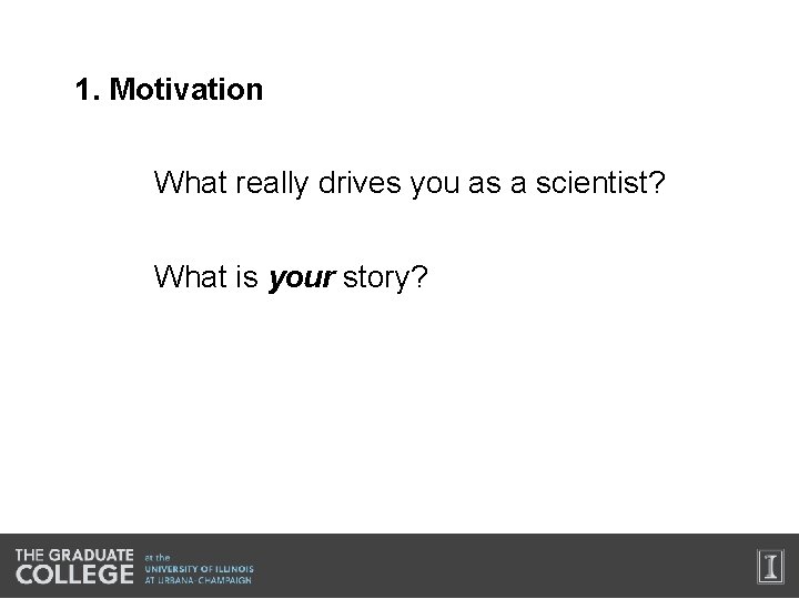 1. Motivation What really drives you as a scientist? What is your story? 