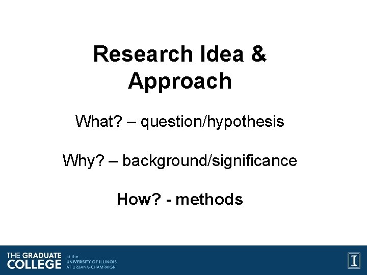 Research Idea & Approach What? – question/hypothesis Why? – background/significance How? - methods 