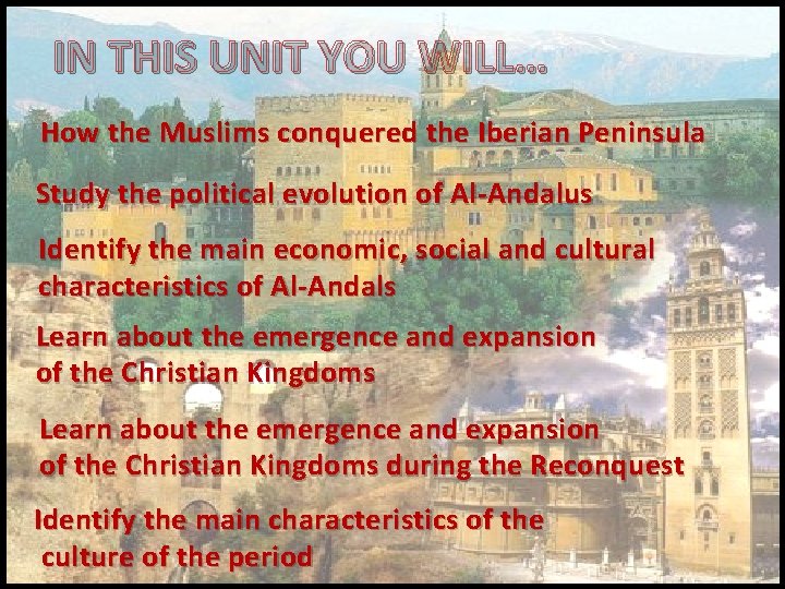 IN THIS UNIT YOU WILL… How the Muslims conquered the Iberian Peninsula Study the