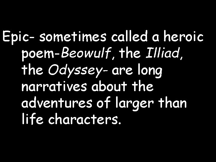 Epic- sometimes called a heroic poem-Beowulf, the Illiad, the Odyssey- are long narratives about