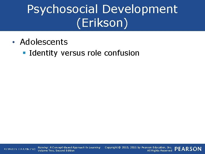 Psychosocial Development (Erikson) • Adolescents § Identity versus role confusion Nursing: A Concept-Based Approach