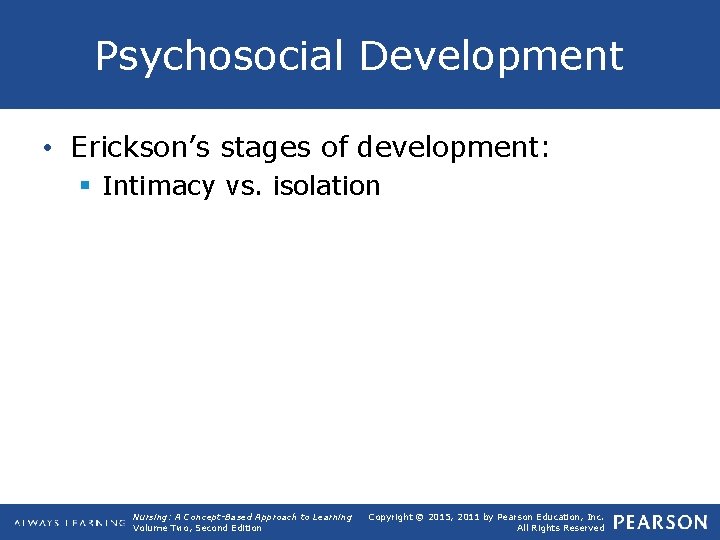 Psychosocial Development • Erickson’s stages of development: § Intimacy vs. isolation Nursing: A Concept-Based
