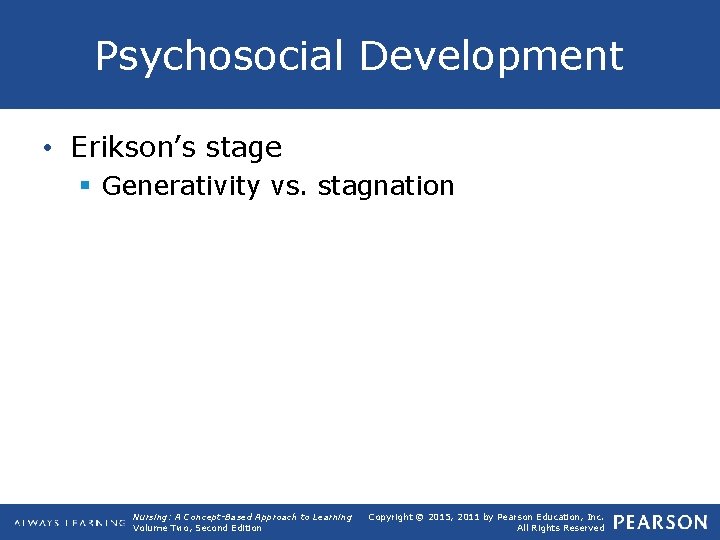Psychosocial Development • Erikson’s stage § Generativity vs. stagnation Nursing: A Concept-Based Approach to