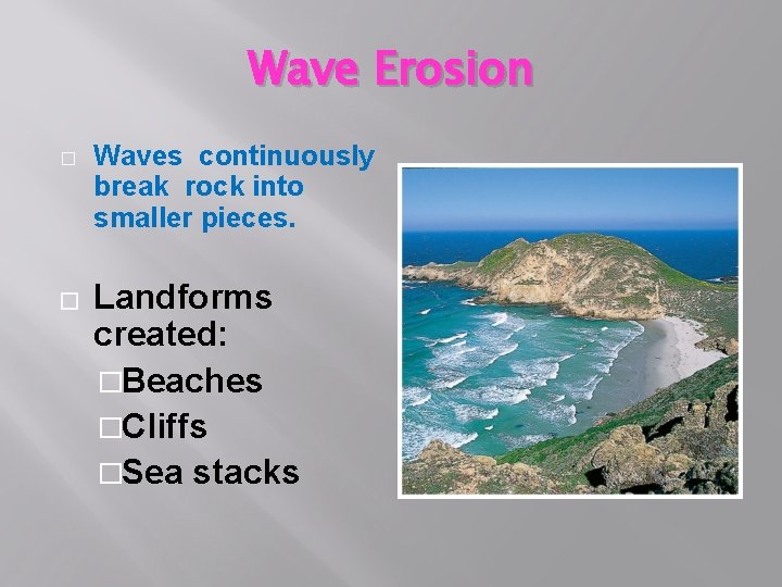 Wave Erosion � � Waves continuously break rock into smaller pieces. Landforms created: �Beaches