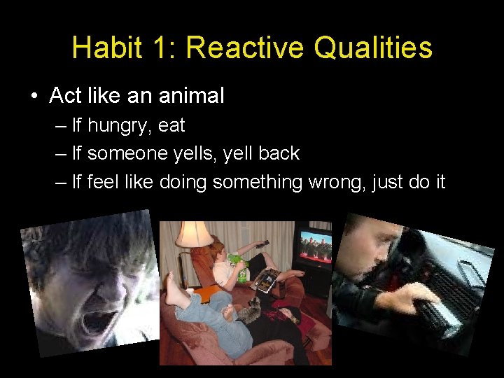 Habit 1: Reactive Qualities • Act like an animal – If hungry, eat –