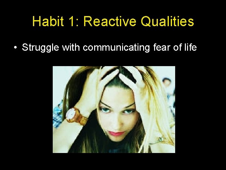 Habit 1: Reactive Qualities • Struggle with communicating fear of life 