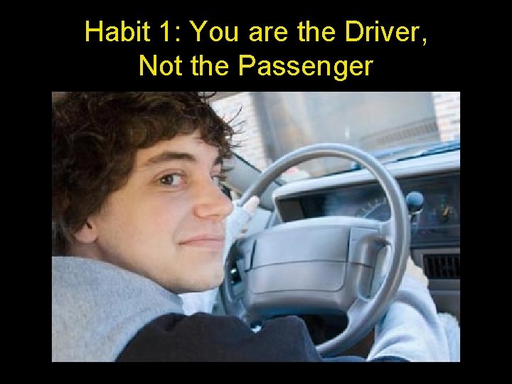 Habit 1: You are the Driver, Not the Passenger 