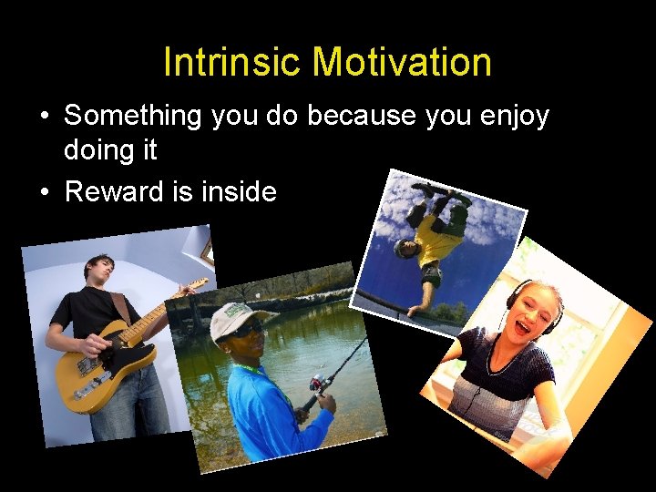 Intrinsic Motivation • Something you do because you enjoy doing it • Reward is