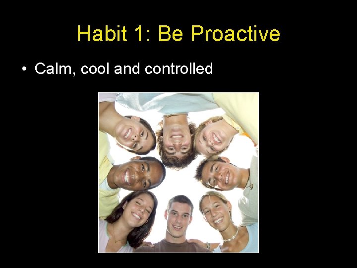 Habit 1: Be Proactive • Calm, cool and controlled 