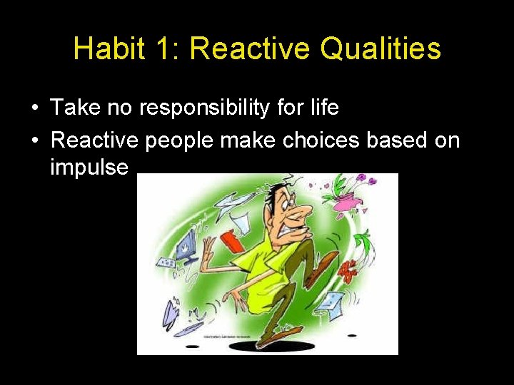 Habit 1: Reactive Qualities • Take no responsibility for life • Reactive people make
