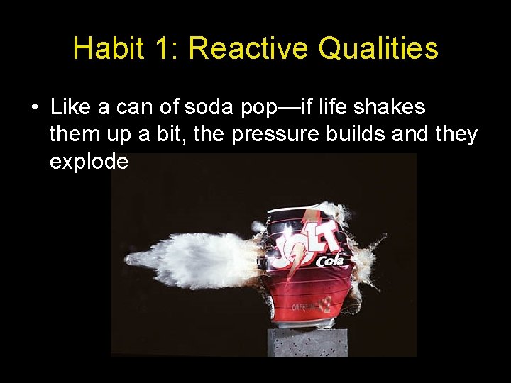 Habit 1: Reactive Qualities • Like a can of soda pop—if life shakes them