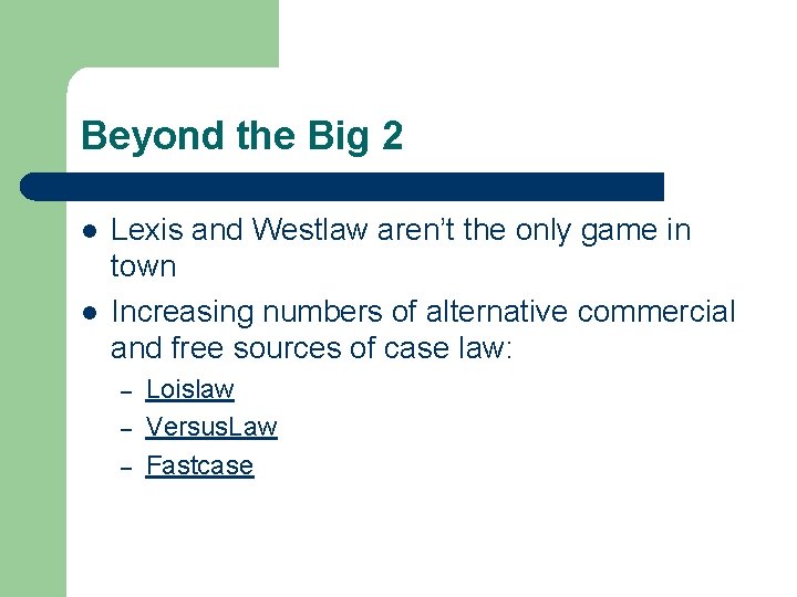 Beyond the Big 2 l l Lexis and Westlaw aren’t the only game in