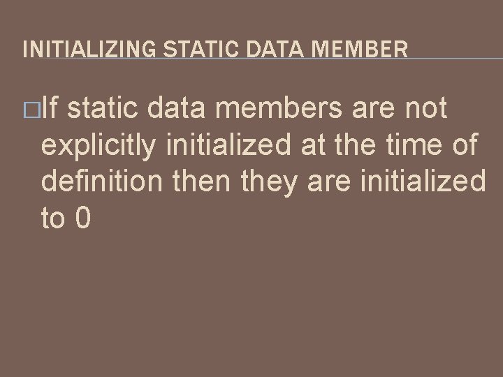 INITIALIZING STATIC DATA MEMBER �If static data members are not explicitly initialized at the