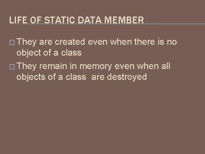LIFE OF STATIC DATA MEMBER � They are created even when there is no