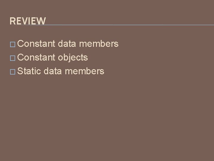 REVIEW � Constant data members � Constant objects � Static data members 