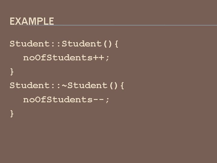 EXAMPLE Student: : Student(){ no. Of. Students++; } Student: : ~Student(){ no. Of. Students--;