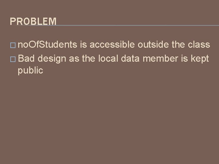 PROBLEM � no. Of. Students is accessible outside the class � Bad design as