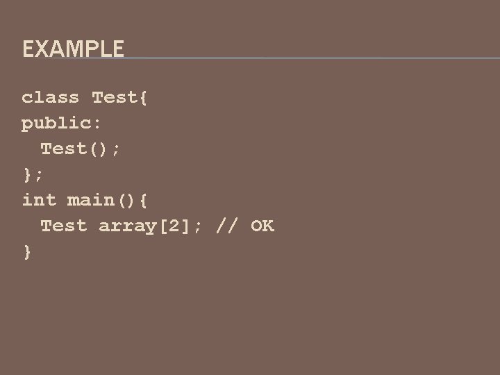 EXAMPLE class Test{ public: Test(); }; int main(){ Test array[2]; // OK } 