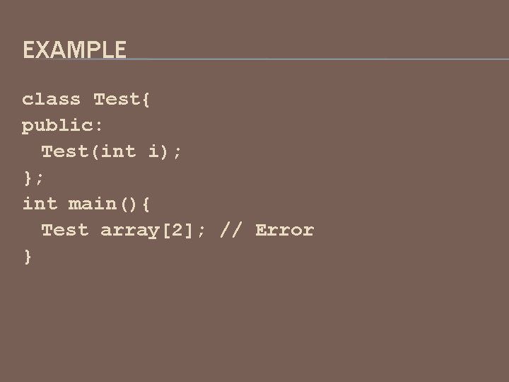 EXAMPLE class Test{ public: Test(int i); }; int main(){ Test array[2]; // Error }