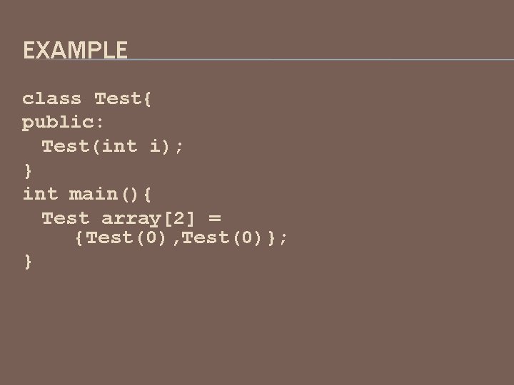 EXAMPLE class Test{ public: Test(int i); } int main(){ Test array[2] = {Test(0), Test(0)};