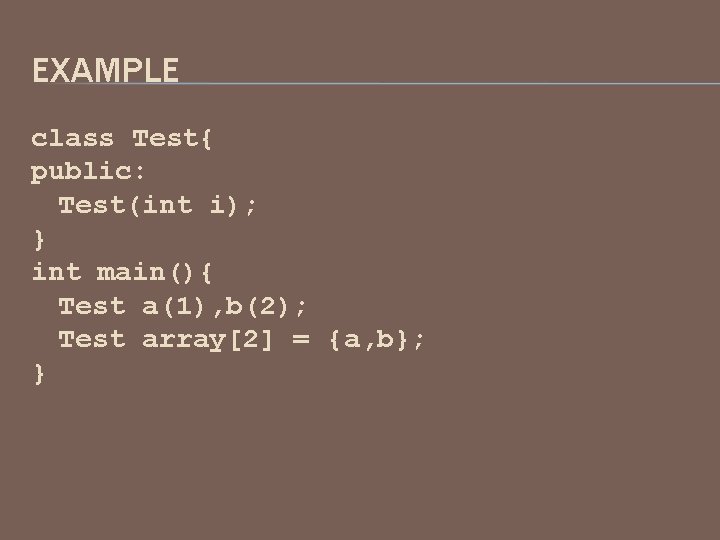 EXAMPLE class Test{ public: Test(int i); } int main(){ Test a(1), b(2); Test array[2]