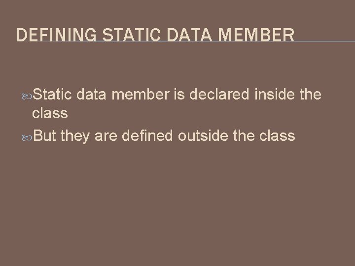 DEFINING STATIC DATA MEMBER Static data member is declared inside the class But they