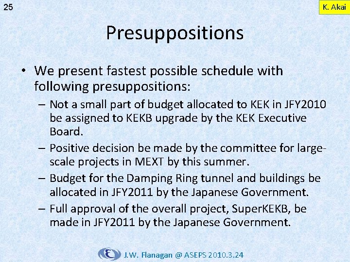 K. Akai 25 Presuppositions • We present fastest possible schedule with following presuppositions: –