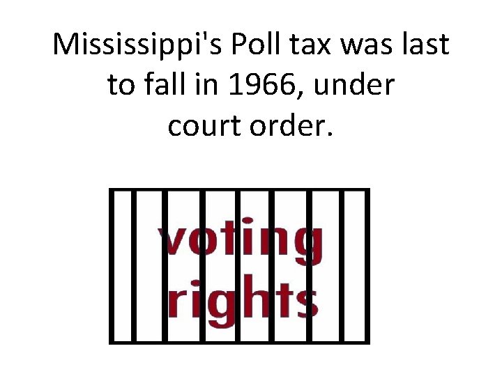 Mississippi's Poll tax was last to fall in 1966, under court order. 