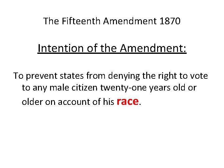 The Fifteenth Amendment 1870 Intention of the Amendment: To prevent states from denying the