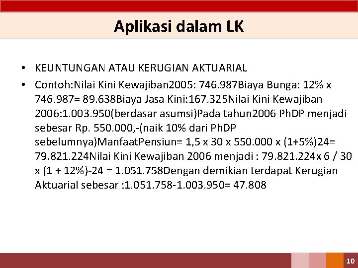 Aplikasi dalam LK • KEUNTUNGAN ATAU KERUGIAN AKTUARIAL • Contoh: Nilai Kini Kewajiban 2005: