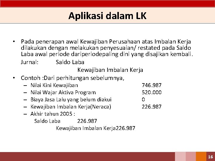 Aplikasi dalam LK • Pada penerapan awal Kewajiban Perusahaan atas Imbalan Kerja dilakukan dengan