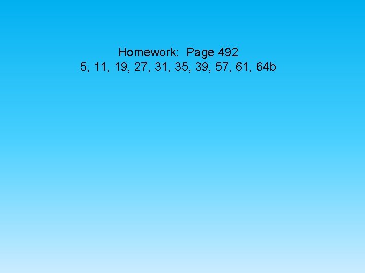 Homework: Page 492 5, 11, 19, 27, 31, 35, 39, 57, 61, 64 b