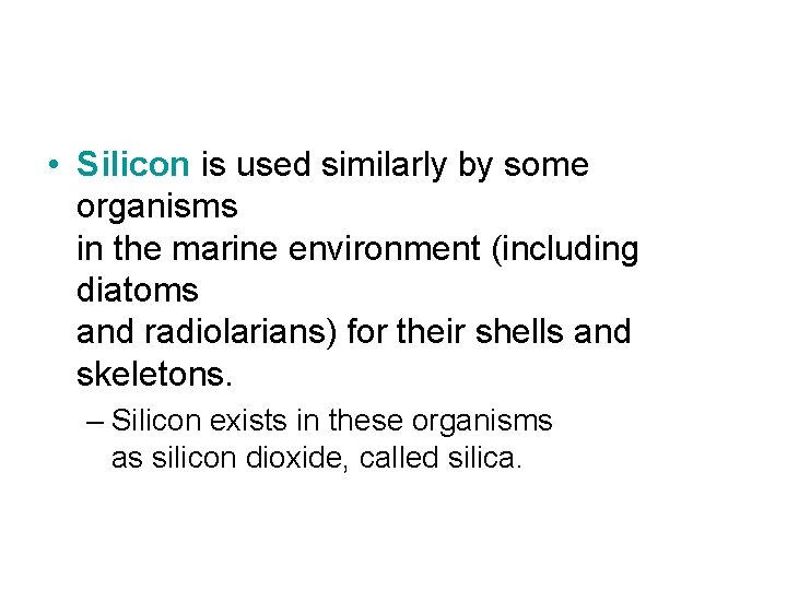  • Silicon is used similarly by some organisms in the marine environment (including