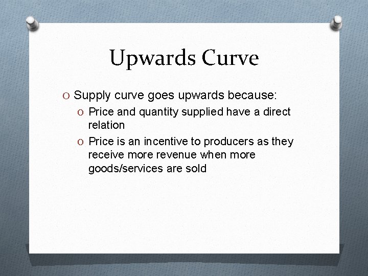 Upwards Curve O Supply curve goes upwards because: O Price and quantity supplied have