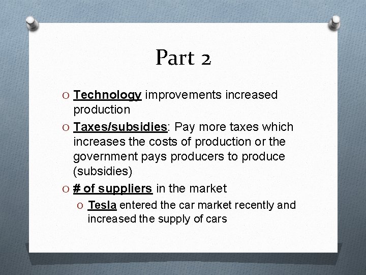 Part 2 O Technology improvements increased production O Taxes/subsidies: Pay more taxes which increases