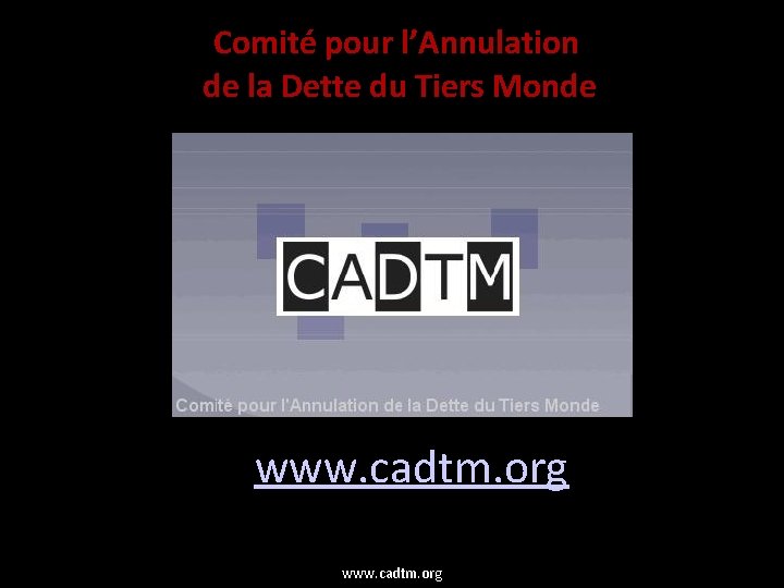 Comité pour l’Annulation de la Dette du Tiers Monde www. cadtm. org 